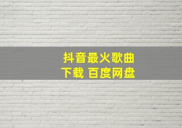 抖音最火歌曲下载 百度网盘